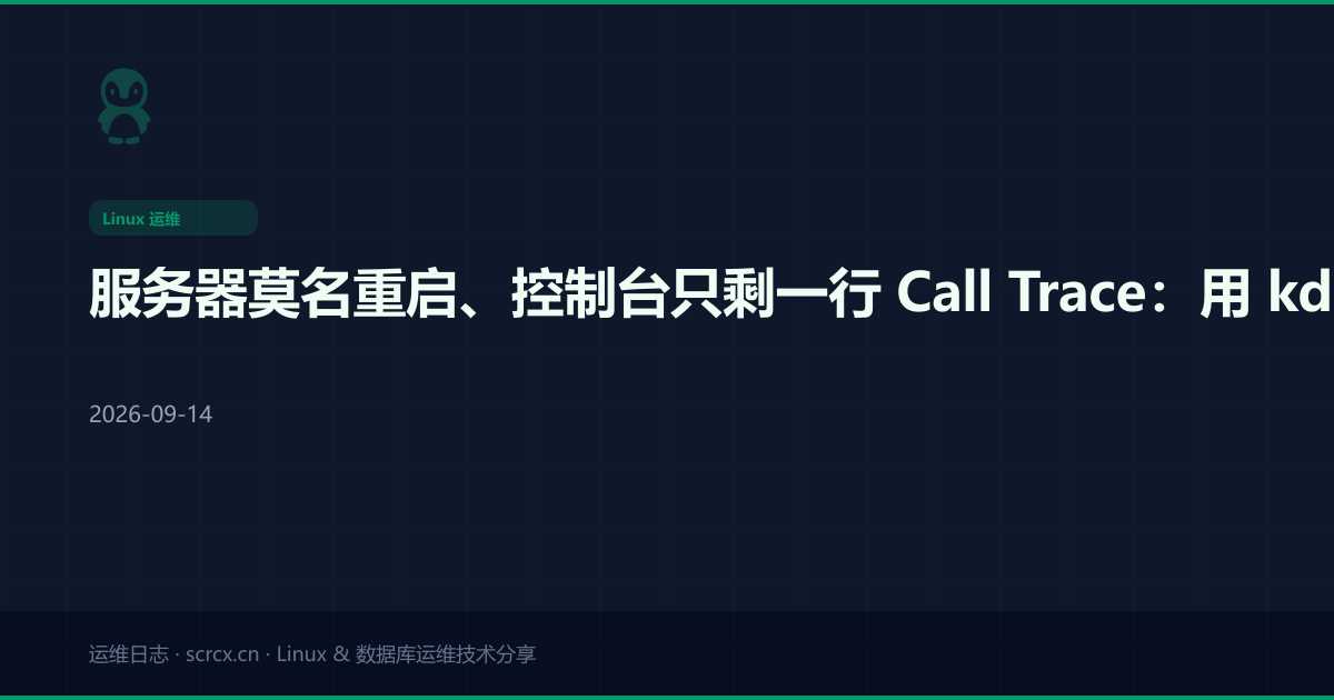 服务器莫名重启、控制台只剩一行 Call Trace:用 kdump 把内核崩溃的现场抓回来
