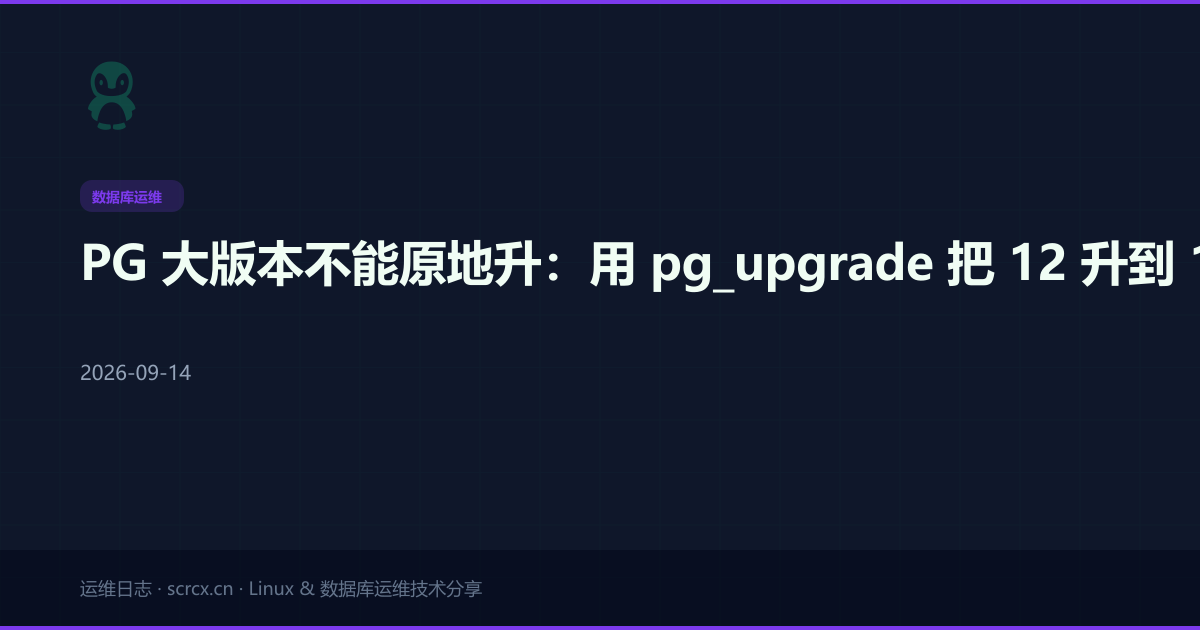 PG 大版本不能原地升：用 pg_upgrade 把 12 升到 16，停机从小时级压到分钟级