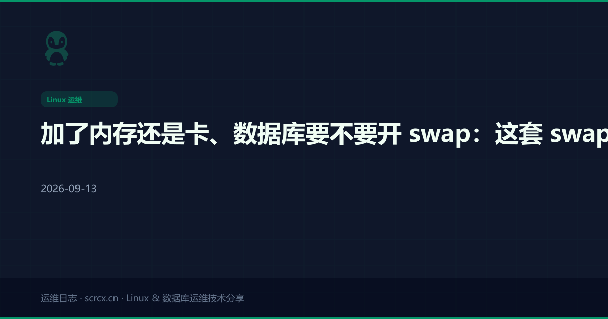 加了内存还是卡、数据库要不要开 swap:这套 swap 与 swappiness 逻辑我调了三次生产才顺